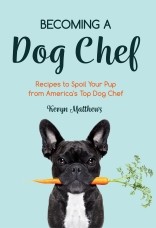 ~Becoming a Dog Chef: Stories and Recipes to Spoil Your Pup from America’s Top Dog Chef