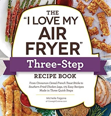 The “I Love My Air Fryer” Three-Step Recipe Book: From Cinnamon Cereal French Toast Sticks to Southern Fried Chicken Legs, 175 Easy Recipes Made in Three Quick Steps (“I Love My” Series)